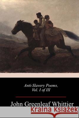 Anti-Slavery Poems, Vol. I of III John Greenleaf Whittier 9781986935340 Createspace Independent Publishing Platform