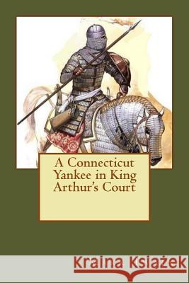 A Connecticut Yankee in King Arthur's Court Mark Twain 9781986937238 Createspace Independent Publishing Platform