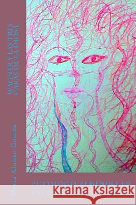 Wagner y las tres caras de la Diosa.: Psicologia femenina en las óperas wagnerianas Maria Lourdes Alonso Gomez, Maria Lourdes Alonso Gomez 9781986937870 Createspace Independent Publishing Platform