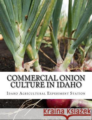 Commercial Onion Culture in Idaho: Bulletin No. 97 Idaho Agricultural Experiment Station Roger Chambers 9781986938822 Createspace Independent Publishing Platform