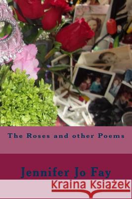 The Roses and other Poems Fay, Jennifer Jo 9781986938884 Createspace Independent Publishing Platform