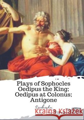 Plays of Sophocles Oedipus the King; Oedipus at Colonus; Antigone Sophocles                                Francis Storr 9781986939904 Createspace Independent Publishing Platform