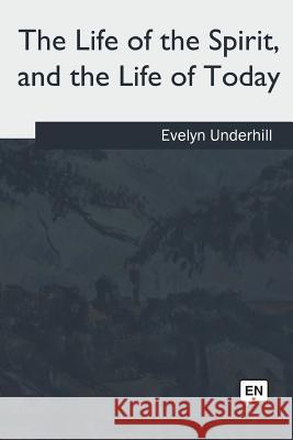 The Life of the Spirit: and the Life of Today Underhill, Evelyn 9781986942775 Createspace Independent Publishing Platform