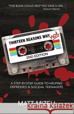 Thirteen Reasons Why Not (2nd Edition): A Step-By-Step Guide To Helping Depressed & Suicidal Teenagers Mizell, Matt 9781986943284 Createspace Independent Publishing Platform