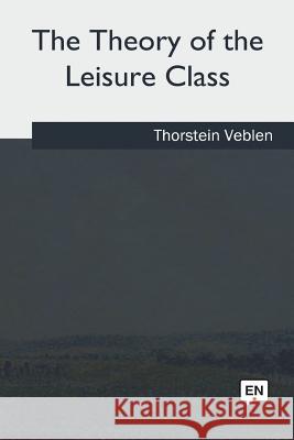 The Theory of the Leisure Class Thorstein Veblen 9781986944052 Createspace Independent Publishing Platform