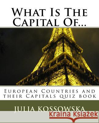 What Is The Capital Of...: European Countries and their Capitals quiz book Kossowska, Julia 9781986944663 Createspace Independent Publishing Platform