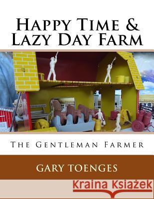 Happy Time & Lazy Day Farm: The Gentleman Farmer Gary Toenges 9781986945455