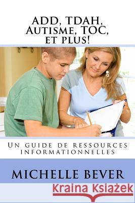 Add, Tdah, Autisme, Toc, Et Plus!: Un Guide de Ressources Informationnelles Michelle J. Bever 9781986947527 Createspace Independent Publishing Platform