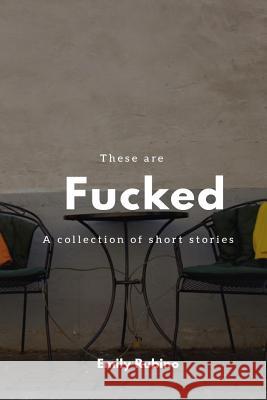 These are Fucked: a collection of short stories Rubino, Emily 9781986948722 Createspace Independent Publishing Platform