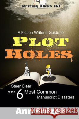 A Fiction Writer's Guide to Plot Holes: Steer Clear of the 6 Most Common Manuscript Disasters Ann Snizek 9781986962254 Createspace Independent Publishing Platform