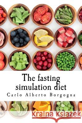 The Fasting Simulation Diet: Smart Recipes for Your Wellness Carlo Alberto Borgogna 9781986968867 Createspace Independent Publishing Platform