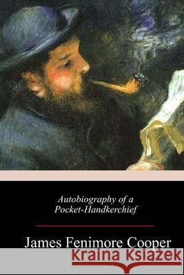 Autobiography of a Pocket-Handkerchief James Fenimore Cooper 9781986969079