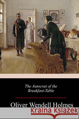 The Autocrat of the Breakfast-Table Oliver Wendell Holmes 9781986969352