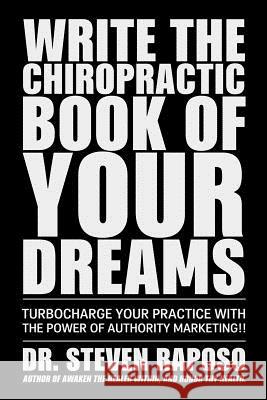 Write The Chiropractic Book of Your Dreams: Turbocharge Your Practive with The Power of Authority Marketing!! Steven Raposo 9781986969840
