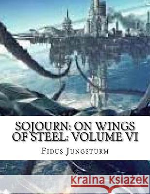 Sojourn: On Wings of Steel: Volume VI Fidus Jungsturm 9781986974608 Createspace Independent Publishing Platform