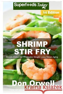 Shrimp Stir Fry: Over 50 Quick & Easy Gluten Free Low Cholesterol Whole Foods Recipes Full of Antioxidants & Phytochemicals Don Orwell 9781986976688 Createspace Independent Publishing Platform