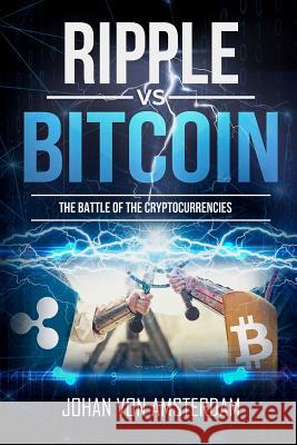Ripple Versus Bitcoin: The Battle of the Cryptocurrencies Johan Von Amsterdam 9781986978736 Createspace Independent Publishing Platform