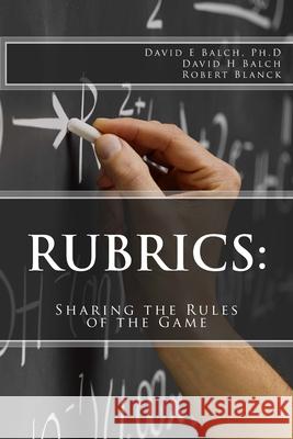 Rubrics: : Sharing the Rules of the Game David H. Balch Robert Blanck David E. Balc 9781986978835
