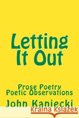 Letting It Out: Prose Poetry Poetic Observations John Kaniecki 9781986980302 Createspace Independent Publishing Platform