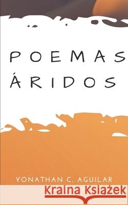 Poemas Áridos C. Aguilar, Yonathan 9781986982795 Createspace Independent Publishing Platform
