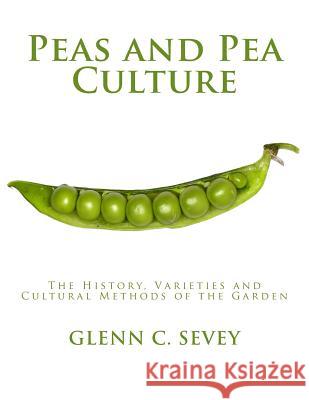 Peas and Pea Culture: The History, Varieties and Cultural Methods of the Garden Glenn C. Sevey Roger Chambers 9781986985307 Createspace Independent Publishing Platform