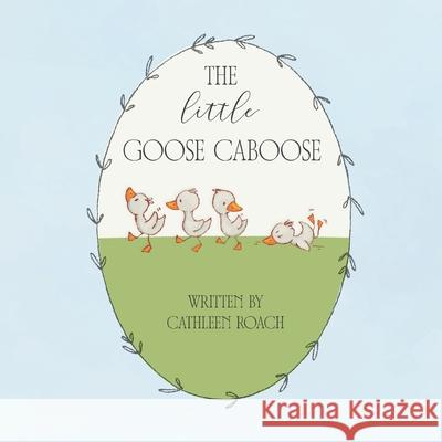 The Little Goose Caboose Cathleen Roach 9781986987271