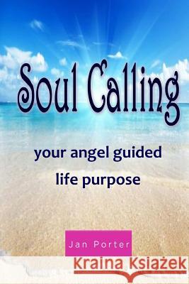 Soul Calling, Your Angel Guided Life Purpose Jan Porter 9781986988070 Createspace Independent Publishing Platform