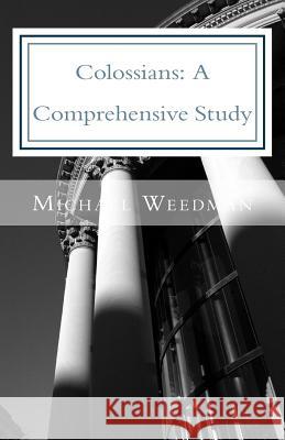 Colossians: A Comprehensive Study: A Comprehensive Study of the Epistle of Paul to Colossae Michael D. Weedman 9781986988902