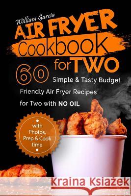 Air Fryer Cookbook For Two: 60 Simple & Tasty Budget Friendly Recipes for Two with No Oil Garcia, William 9781986995566 Createspace Independent Publishing Platform
