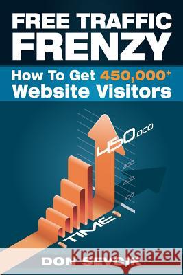 Free Traffic Frenzy: How To Get 450,000+ Website Visitors Don Sevcik 9781986996419 Createspace Independent Publishing Platform