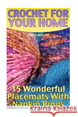 Crochet For Your Home: 15 Wonderful Placemats With Napkin Rings: (Crochet Patterns, Crochet Stitches) Rogers, Carla 9781986998055