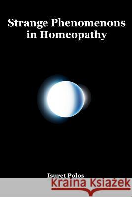 Strange Phenomenons in Homeopathy Isuret Polos 9781986999373 Createspace Independent Publishing Platform