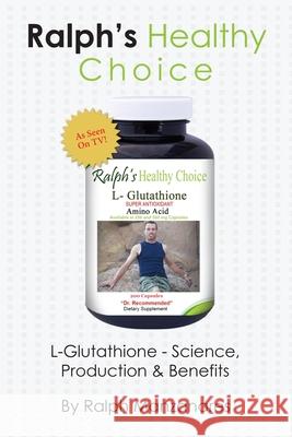 Ralph's Healthy Choice: L-Glutathione - Science, Production & Benefits Ralph Manzanares 9781986999656 Createspace Independent Publishing Platform