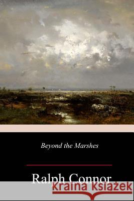 Beyond the Marshes Ralph Connor 9781987402032 Createspace Independent Publishing Platform