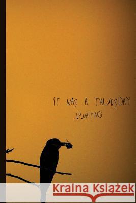 It Was A Thursday Waiting, J. P. 9781987405552 Createspace Independent Publishing Platform