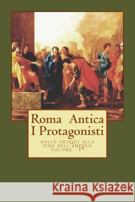 Antica Roma I Protagonisti: Dalle origini alla fine dell'Impero Maria Pace 9781987408836
