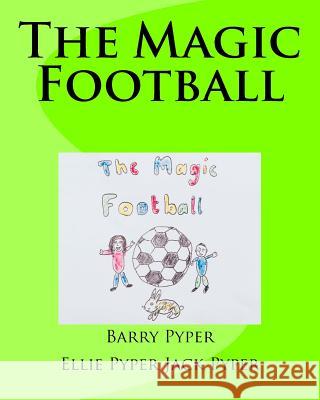 The Magic Football Barry Pyper Ellie Pyper Jack Pyper 9781987408942 Createspace Independent Publishing Platform