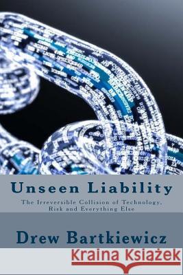 Unseen Liability: The Irreversible Collision Technology, Risk and Everything Else Mr Drew Bartkiewicz Bg Harvey Schiller 9781987413472 Createspace Independent Publishing Platform