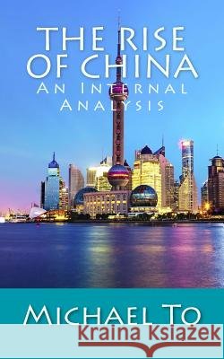 The Rise of China: An Internal Analysis Michael To 9781987413670 Createspace Independent Publishing Platform
