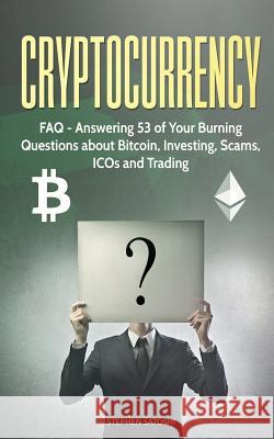 Cryptocurrency: FAQ - Answering 53 of Your Burning Questions about Bitcoin, Investing, Scams, ICOs and Trading Stephen Satoshi 9781987414752 Createspace Independent Publishing Platform