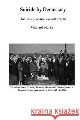 Suicide by Democracy: An Obituary for America and the World Michael Starks 9781987415544 Createspace Independent Publishing Platform