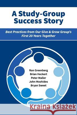 A Study-Group Success Story: Best Practices from Our Give & Grow Group's First 20 Years Together Brian D. Heckert Bryan J. Sweet Peter D. Maller 9781987415681