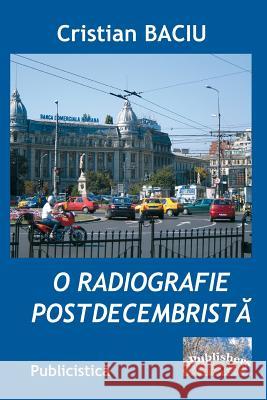 O Radiografie Postdecembrista: Publicistica Cristian Baciu Vasile Poenaru 9781987424300 Createspace Independent Publishing Platform