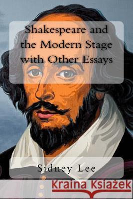 Shakespeare and the Modern Stage with Other Essays Sidney Lee 9781987431438 Createspace Independent Publishing Platform