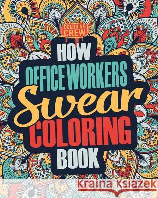 How Office Workers Swear Coloring Book: A Funny, Irreverent, Clean Swear Word Office Worker Coloring Book Gift Idea Coloring Crew 9781987431919 Createspace Independent Publishing Platform