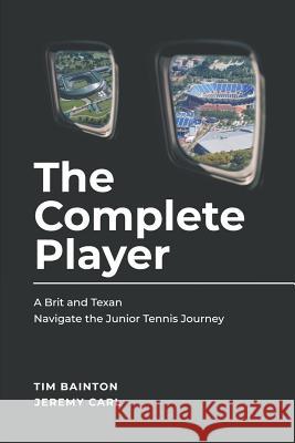 The Complete Player: A Brit and A Texan Navigate the Junior Tennis Journey Carl, Jeremy 9781987432718 Createspace Independent Publishing Platform
