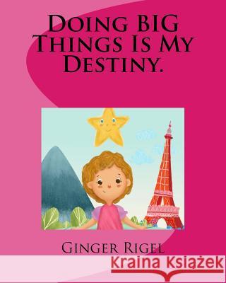 Doing BIG Things Is My Destiny. Rigel, Ginger 9781987432916 Createspace Independent Publishing Platform