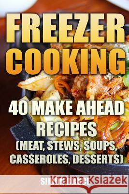 Freezer Cooking: 40 Make Ahead Recipes (Meat, Stews, Soups, Casseroles, Desserts) Simon Bruce 9781987434330 Createspace Independent Publishing Platform