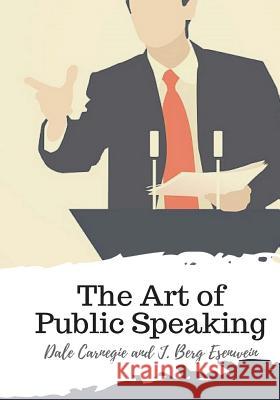 The Art of Public Speaking Dale Carnegie J. Berg Esenwein 9781987434644 Createspace Independent Publishing Platform