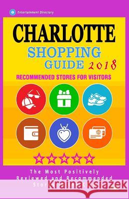 Charlotte Shopping Guide 2018: Best Rated Stores in Charlotte, North Carolina - Stores Recommended for Visitors, (Shopping Guide 2018) Edward F. Pinckney F. Pinckney 9781987436532 Createspace Independent Publishing Platform